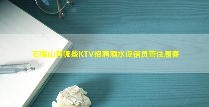 石嘴山有哪些KTV招聘酒水促销员管住顾客
